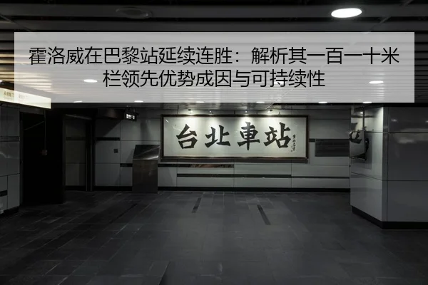 霍洛威在巴黎站延续连胜：解析其一百一十米栏领先优势成因与可持续性