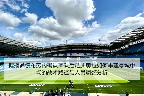 据报道德布劳内确认离队后瓜迪奥拉如何重建曼城中场的战术路径与人员调整分析